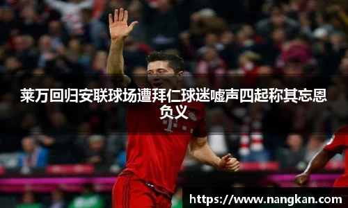 莱万回归安联球场遭拜仁球迷嘘声四起称其忘恩负义