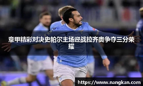 意甲精彩对决史帕尔主场迎战拉齐奥争夺三分荣耀
